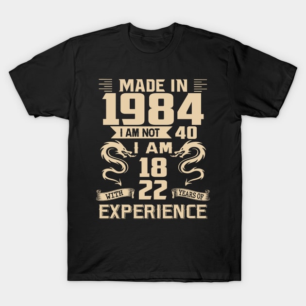 Dragon Made In 1984 I Am Not 40 I Am 18 With 22 Years Of Experience T-Shirt by Kontjo